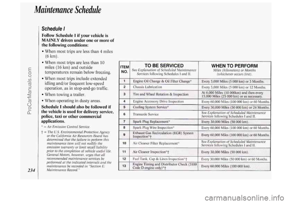OLDSMOBILE SILHOUETTE 1994 Owners Manual Muintenunce Schedule
234
Schedule I
Follow Schedule I if your vehicle is
MAINLY driven under one or more of
the following conditions:
When most trips are less than 4 miles
When most OLDSMOBILE SILHOUETTE 1994 Owners Manual Muintenunce Schedule
234
Schedule I
Follow Schedule I if your vehicle is
MAINLY driven under one or more of
the following conditions:
When most trips are less than 4 miles
When most