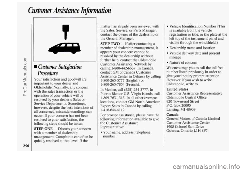OLDSMOBILE SILHOUETTE 1994 Owners Manual Customer Assistance Infomation
250
I Customer Satiflaction
Procedure
four satisfaction and goodwill are
.mportant to your dealer and
3ldsmobile. Normally, any concern
with the sales trans OLDSMOBILE SILHOUETTE 1994 Owners Manual Customer Assistance Infomation
250
I Customer Satiflaction
Procedure
four satisfaction and goodwill are
.mportant to your dealer and
3ldsmobile. Normally, any concern
with the sales trans