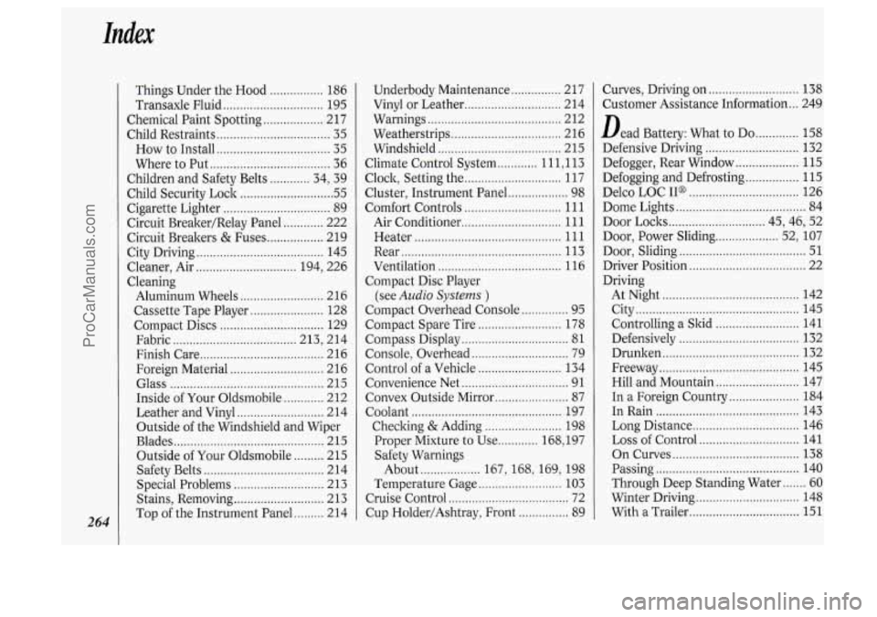 OLDSMOBILE SILHOUETTE 1994 Owners Manual 264
Things Under the Hood ................ 186
Transaxle Fluid
.............................. 195
Chemical Paint Spotting
.................. 217
Child Restraints
........................... OLDSMOBILE SILHOUETTE 1994 Owners Manual 264
Things Under the Hood ................ 186
Transaxle Fluid
.............................. 195
Chemical Paint Spotting
.................. 217
Child Restraints
...........................