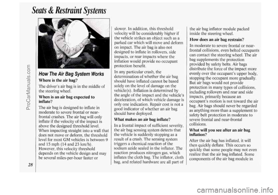 OLDSMOBILE SILHOUETTE 1994 Owners Manual Seats & Restraint Systems
28
How The Air Bag System Works
Where is the air bag?
The driver’s air bag is in the middle of
the steering wheel.
When is an air bag expected to
inflate? OLDSMOBILE SILHOUETTE 1994 Owners Manual Seats & Restraint Systems
28
How The Air Bag System Works
Where is the air bag?
The driver’s air bag is in the middle of
the steering wheel.
When is an air bag expected to
inflate?