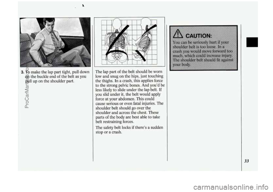 OLDSMOBILE SILHOUETTE 1994 Owners Guide 3. To make the lap part tight, pull down
on the buckle end of the belt as you
pull up on the shoulder part. The lap part of the
belt should be worn
low and snug on the hips, OLDSMOBILE SILHOUETTE 1994 Owners Guide 3. To make the lap part tight, pull down
on the buckle end of the belt as you
pull up on the shoulder part. The lap part of the
belt should be worn
low and snug on the hips,