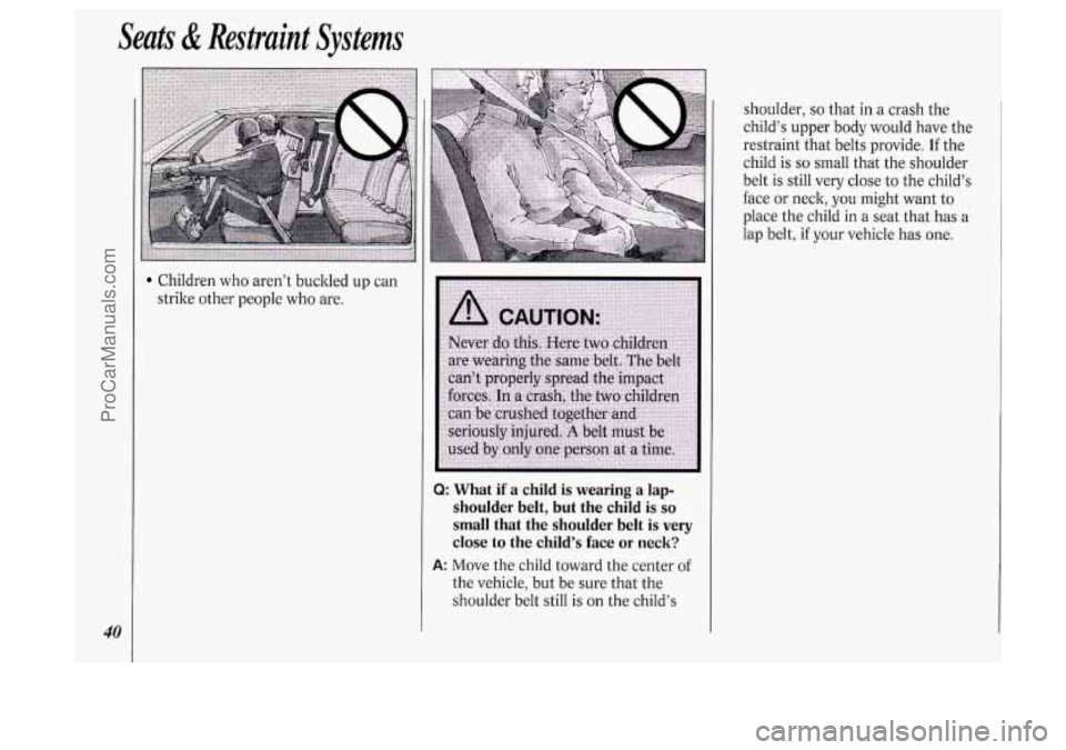 OLDSMOBILE SILHOUETTE 1994 Service Manual Seats & Restraint Systems
40
Children who aren’t buckled up can
strike other people who are.
Q: What if a child is wearing a lap-
shoulder belt, but the child
is so
small that OLDSMOBILE SILHOUETTE 1994 Service Manual Seats & Restraint Systems
40
Children who aren’t buckled up can
strike other people who are.
Q: What if a child is wearing a lap-
shoulder belt, but the child
is so
small that
