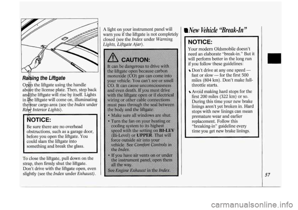 OLDSMOBILE SILHOUETTE 1994 Owners Manual Raising the Liftgate
Open the liftgate using the handle
above the license plate. Then, step back
and the liftgate will rise by itself. Lights
in the liftgate will come on, illuminatin OLDSMOBILE SILHOUETTE 1994 Owners Manual Raising the Liftgate
Open the liftgate using the handle
above the license plate. Then, step back
and the liftgate will rise by itself. Lights
in the liftgate will come on, illuminatin