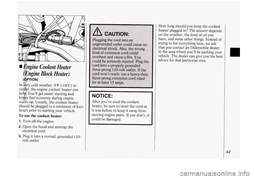 OLDSMOBILE SILHOUETTE 1994  Owners Manual Engine Cooknt  Heater 
(Engine 
Block Heater) 
(OPTION) 
In  very  cold  weather, 0°F (-18°C) or 
colder,  the engine  coolant  heater  can 
help.  You’ll  get easier  starting  and 
better  fuel 