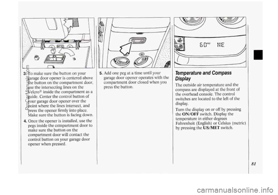 OLDSMOBILE SILHOUETTE 1994 Owners Manual 3. To make sure the button on your
garage door opener is centered above
the button on the compartment door,
use the intersecting lines
on the
Velcro@ inside the Compartment as
OLDSMOBILE SILHOUETTE 1994 Owners Manual 3. To make sure the button on your
garage door opener is centered above
the button on the compartment door,
use the intersecting lines
on the
Velcro@ inside the Compartment as