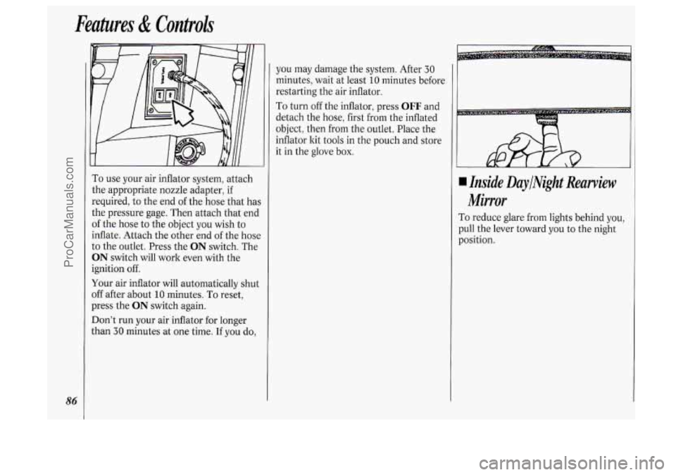 OLDSMOBILE SILHOUETTE 1994 Manual Online 86
Features & Controls
you may damage the system. After 30
minutes, wait at least 10 minutes before
restarting the air inflator.
To turn off the inflator, press OFF and
detach the hose, OLDSMOBILE SILHOUETTE 1994 Manual Online 86
Features & Controls
you may damage the system. After 30
minutes, wait at least 10 minutes before
restarting the air inflator.
To turn off the inflator, press OFF and
detach the hose,