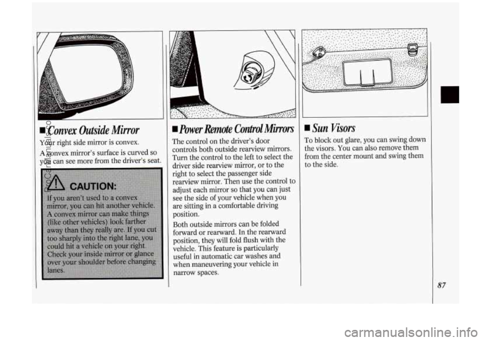 OLDSMOBILE SILHOUETTE 1994 Manual Online I Convex Outside Mirror
Your right side mirror is convex.
A convex mirrors surface is curved so
you can see more from the drivers seat.
power Remote Contpol Minors
The control on OLDSMOBILE SILHOUETTE 1994 Manual Online I Convex Outside Mirror
Your right side mirror is convex.
A convex mirrors surface is curved so
you can see more from the drivers seat.
power Remote Contpol Minors
The control on
