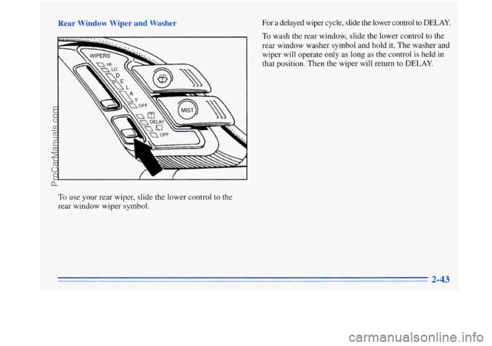 OLDSMOBILE SILHOUETTE 1996 Owners Manual Rear Win For a delayed wiper cycle, slide the lower control to DELAY.
To use your rear wiper, slide the lower control to the
rear window wiper symbol.
To wash the rear window, sl OLDSMOBILE SILHOUETTE 1996 Owners Manual Rear Win For a delayed wiper cycle, slide the lower control to DELAY.
To use your rear wiper, slide the lower control to the
rear window wiper symbol.
To wash the rear window, sl