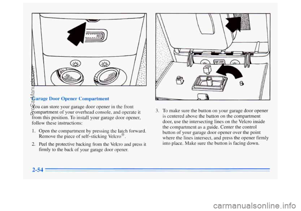 OLDSMOBILE SILHOUETTE 1996 Owners Manual I 7 d
Garage Door Opener Compartment
You can store your garage door opener in the front
compartment of your overhead console, and operate
it
from this position. To install your garage door open OLDSMOBILE SILHOUETTE 1996 Owners Manual I 7 d
Garage Door Opener Compartment
You can store your garage door opener in the front
compartment of your overhead console, and operate
it
from this position. To install your garage door open