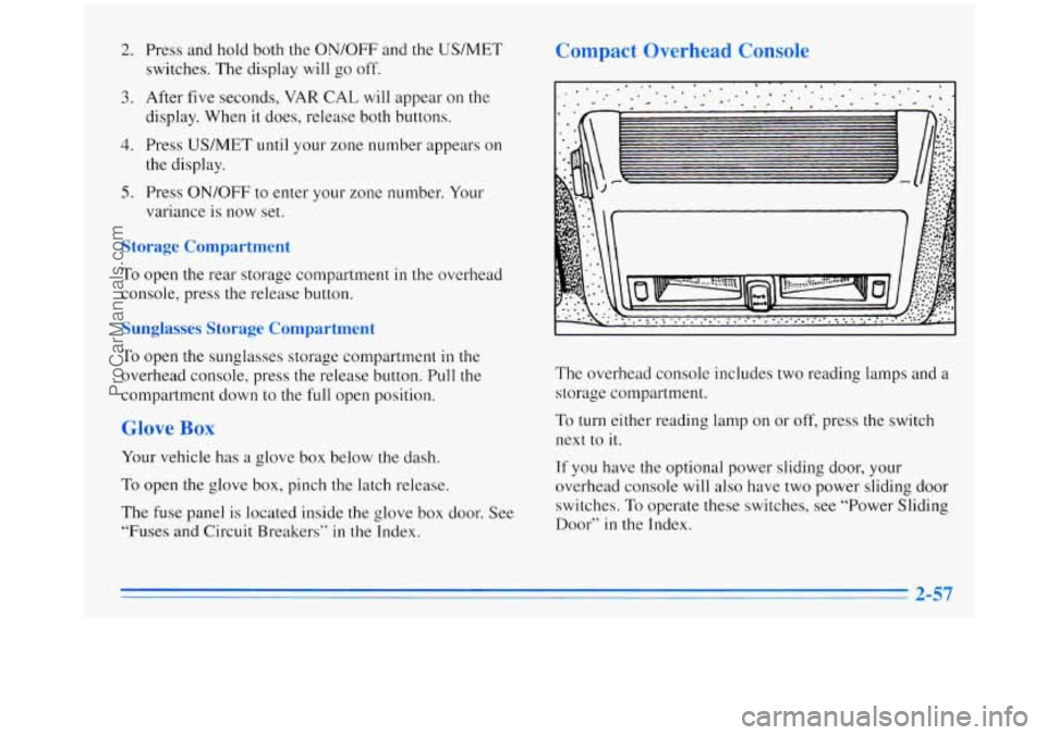 OLDSMOBILE SILHOUETTE 1996 Owners Manual 2.
3.
4.
5.
Press and hold both the ON/OFF and the US/MET
switches. The display will go off.
After five seconds, VAR CAL will appear on the
display. When it does, release both buttons.
Pr OLDSMOBILE SILHOUETTE 1996 Owners Manual 2.
3.
4.
5.
Press and hold both the ON/OFF and the US/MET
switches. The display will go off.
After five seconds, VAR CAL will appear on the
display. When it does, release both buttons.
Pr