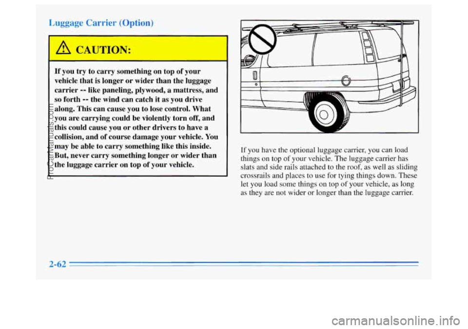 OLDSMOBILE SILHOUETTE 1996  Owners Manual Luggage Carrier (Option) 
A CAUTION: 
If you try to carry  something on top of your 
vehicle  that is longer  or wider  than the luggage 
carrier 
-- like paneling,  plywood, a mattress, and 
so forth