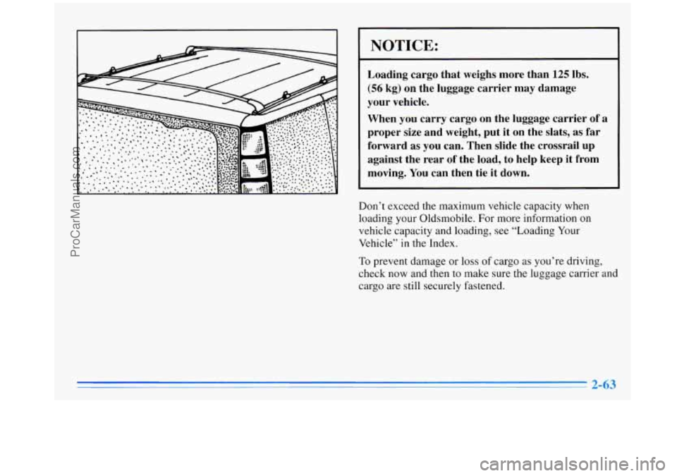 OLDSMOBILE SILHOUETTE 1996  Owners Manual I NOTICE: 
Loading cargo  that  weighs more than 125 lbs. 
(56 kg) on  the  luggage  carrier may damage 
your  vehicle. 
When  you carry  cargo  on  the  luggage carrier 
of a 
proper size and  weight