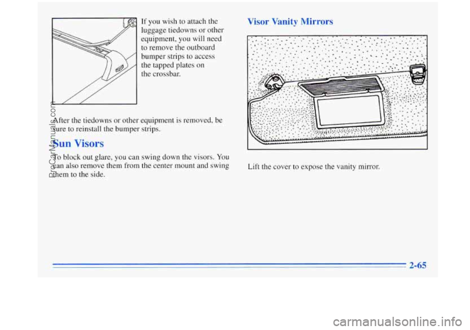 OLDSMOBILE SILHOUETTE 1996  Owners Manual If you wish to attach the 
luggage tiedowns  or other 
equipment,  you will  need 
to  remove  the  outboard 
bumper  strips to access  the  tapped plates  on 
the crossbar. 
After the tiedowns  or  o