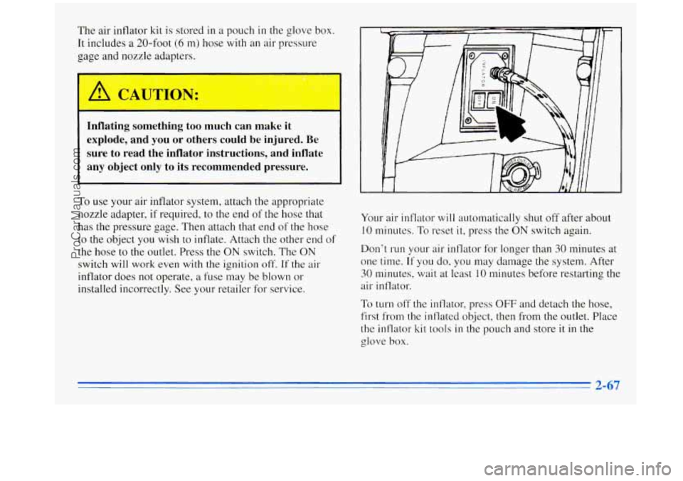 OLDSMOBILE SILHOUETTE 1996 Owners Manual The air inflator kit is stored in a pouch in the glove box.
It includes
a 20-foot (6 m) hose with an air pressure
gage and nozzle adapters.
I
.. - ... . - -L .. .. ,. .- 0 - .. ..
I
Infla OLDSMOBILE SILHOUETTE 1996 Owners Manual The air inflator kit is stored in a pouch in the glove box.
It includes
a 20-foot (6 m) hose with an air pressure
gage and nozzle adapters.
I
.. - ... . - -L .. .. ,. .- 0 - .. ..
I
Infla