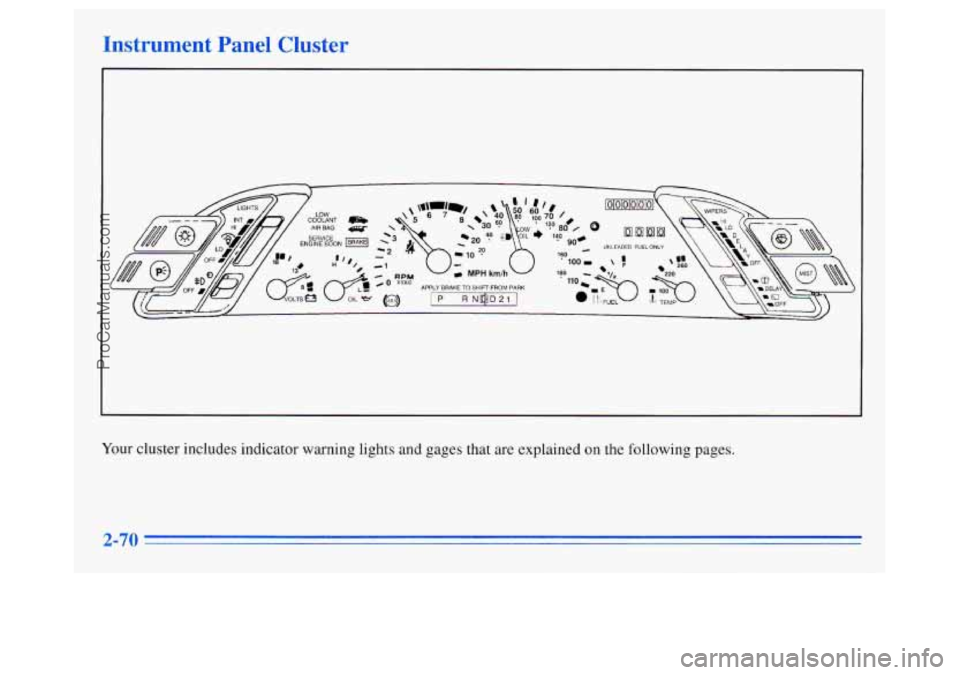 OLDSMOBILE SILHOUETTE 1996 Owners Manual Instrument Panel Cluster
Your cluster includes indicator warning lights and gages that are explained on the following pages.
2-70
ProCarManuals.com OLDSMOBILE SILHOUETTE 1996 Owners Manual Instrument Panel Cluster
Your cluster includes indicator warning lights and gages that are explained on the following pages.
2-70
ProCarManuals.com