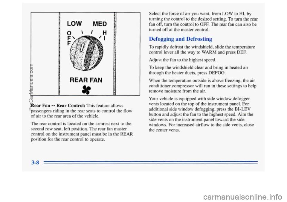 OLDSMOBILE SILHOUETTE 1996 Owners Manual LOW MED I
REAR FAN
Rear Fan -- Rear Control: This feature allows
passengers riding in the rear seats to control the flow
of air to the rear area of the vehicle.
The rear control is located OLDSMOBILE SILHOUETTE 1996 Owners Manual LOW MED I
REAR FAN
Rear Fan -- Rear Control: This feature allows
passengers riding in the rear seats to control the flow
of air to the rear area of the vehicle.
The rear control is located