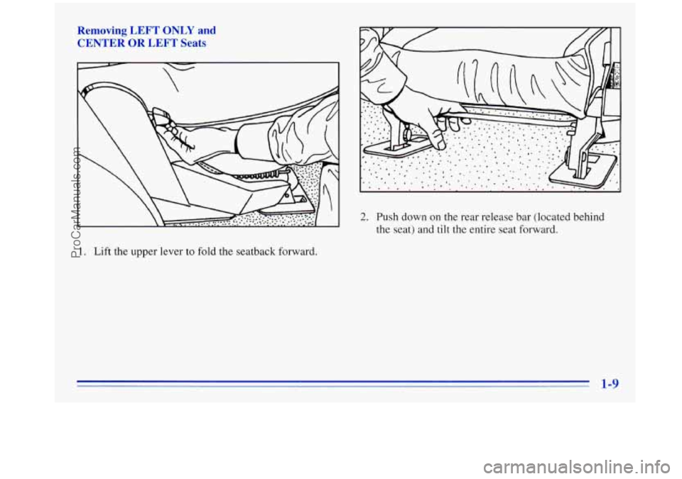 OLDSMOBILE SILHOUETTE 1996 Owners Manual Removing LEFT ONLY and
CENTER OR LEFT Seats
2. Push down on the rear release bar (located behind
the seat) and
tilt the entire seat forward.
1. Lift the upper lever to fold the seatback OLDSMOBILE SILHOUETTE 1996 Owners Manual Removing LEFT ONLY and
CENTER OR LEFT Seats
2. Push down on the rear release bar (located behind
the seat) and
tilt the entire seat forward.
1. Lift the upper lever to fold the seatback