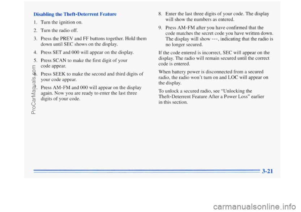OLDSMOBILE SILHOUETTE 1996 User Guide Disabling  the  Theft-Deterrent  Feature 
1. 
2. 
3. 
4. 
5. 
6. 
7. 
Turn the ignition on. 
Turn 
the radio off. 
Press  the 
PREV and FF buttons  together. Hold  them 
down until 
SEC shows  on the 