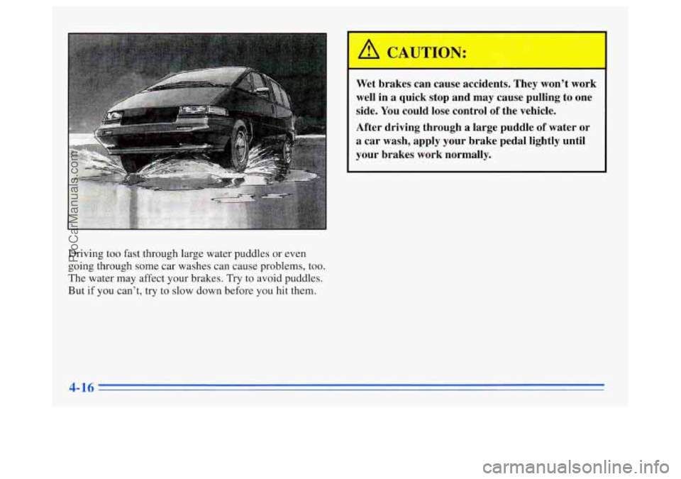 OLDSMOBILE SILHOUETTE 1996 Owners Manual Driving too fast through large water puddles or even
going through some car washes can cause problems, too.
The water may affect your brakes. Try
to avoid puddles.
But if
you can’t, OLDSMOBILE SILHOUETTE 1996 Owners Manual Driving too fast through large water puddles or even
going through some car washes can cause problems, too.
The water may affect your brakes. Try
to avoid puddles.
But if
you can’t,