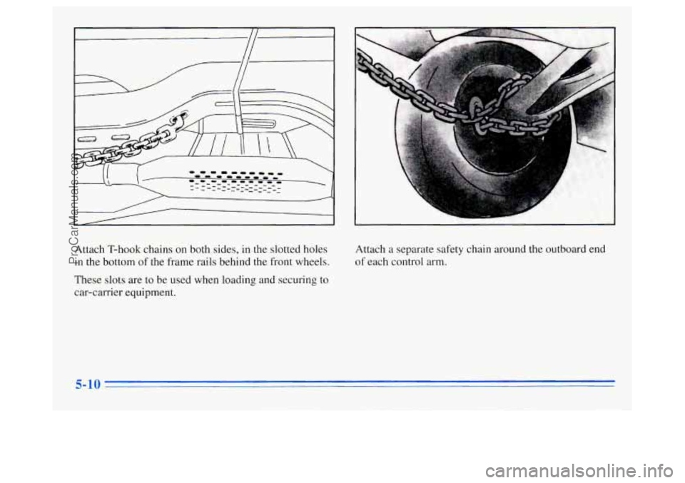 OLDSMOBILE SILHOUETTE 1996  Owners Manual Attach  T-hook chains on both sides, in the slotted holes 
in  the bottom 
of the  frame  rails behind the front wheels. 
These  slots are to be  used  when  loading and securing to 
car-carrier  equi