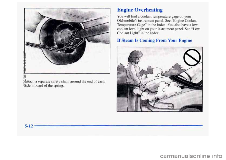 OLDSMOBILE SILHOUETTE 1996  Owners Manual Attach a separate safety chain around the end of each 
axle  inboard 
of the spring. 
Engir Overheating 
You will find a coolant temperature  gage on your 
Oldsmobile’s instrument  panel.  See  “E