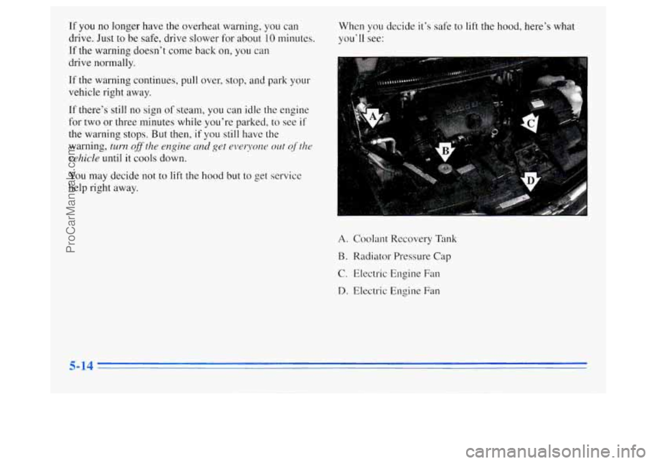 OLDSMOBILE SILHOUETTE 1996 Service Manual If  you  no longer have the overheat warning, you can 
drive.  Just  to be safe, drive slower  for about 
10 minutes. 
If  the  warning doesn’t  come back 
on, you can 
drive normally.  When  you 
d