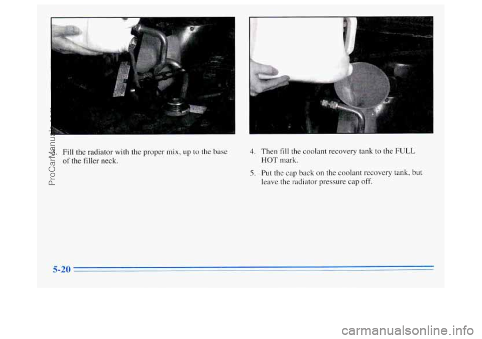 OLDSMOBILE SILHOUETTE 1996  Owners Manual 3. Fill the radiator  with the proper mix, up to the base 
of the filler neck. 
4. Then fill the coolant recovery tank to the FULL 
HOT  mark. 
5. Put the cap  back  on  the  coolant recovery tank,  b
