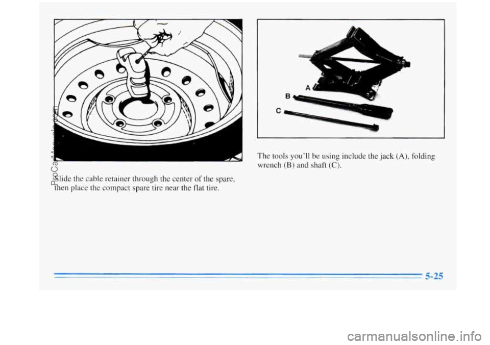 OLDSMOBILE SILHOUETTE 1996  Owners Manual Slide the cable  retainer  through the center of the spare, 
then  place the  compact  spare  tire near the flat tire. 
1 1 
The  tools youll be using  include the jack (A), folding 
wrench 
(B) and 