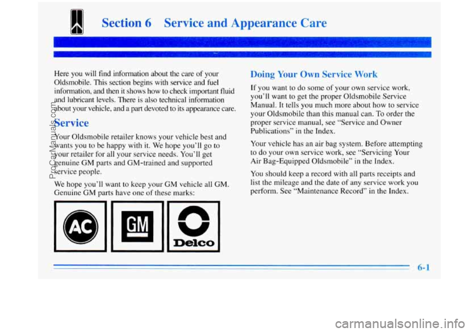 OLDSMOBILE SILHOUETTE 1996  Owners Manual Section 6 Service  and  Appearance Care 
Here  you  will  find  information  about  the  care  of  your 
Oldsmobile.  This  section  begins  with  service  and  fuel  information,  and  then 
it shows