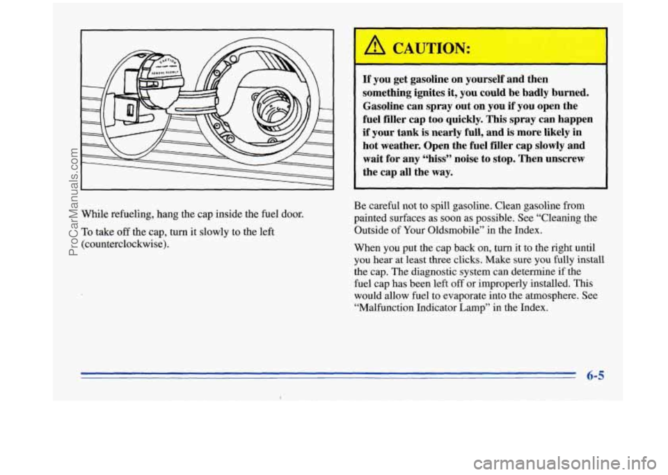 OLDSMOBILE SILHOUETTE 1996  Owners Manual If you  get gasoline on  yourself and  then 
something  ignites 
it, you could  be  badly  burned. 
Gasoline  can  spray  out  on  you 
if you open  the 
fuel filler  cap too quickly. 
This spray  can