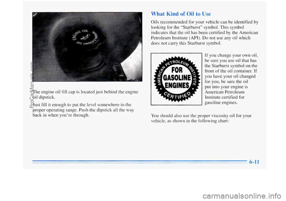 OLDSMOBILE SILHOUETTE 1996 Repair Manual The  engine oil fill cap is located just behind  the  engine 
oil  dipstick. 
Just  fill 
it enough  to put the level somewhere in the 
proper  operating  range. Push the dipstick  all the  way 
back 