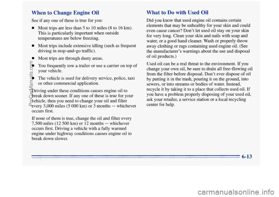 OLDSMOBILE SILHOUETTE 1996 Repair Manual When  to  Change  Engine  Oil 
See if any  one  of these  is true  for  you: 
0 
0 
0 
0 
0 
Most  trips are less  than 5 to  10  miles (8 to  16 km). 
This is particularly  important  when  outside 
