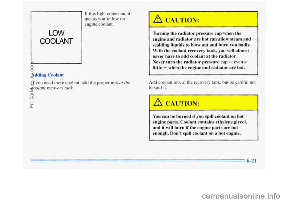 OLDSMOBILE SILHOUETTE 1996 Manual PDF If this light comes  on, it 
means you’re  low on 
engine  coolant. 
LOW 
Adding Coolant 
If you  need  more  coolant, add the proper mix at the 
coolant  recovery tank. 
Turning  the  radiator pres