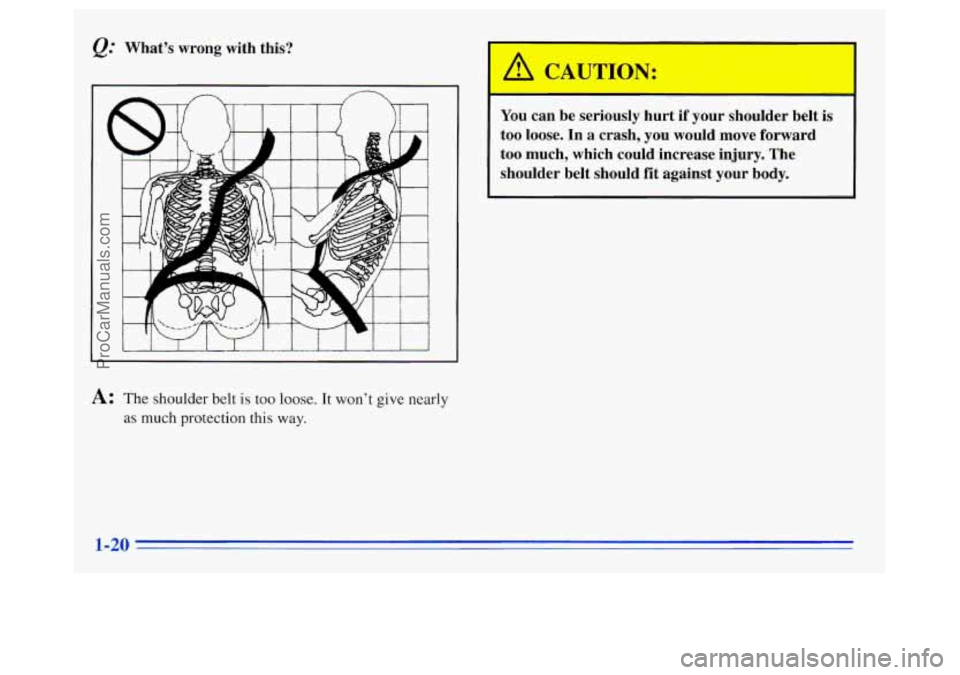 OLDSMOBILE SILHOUETTE 1996 Owners Manual &= Whats  wrong  with  this? You can  be  seriously  hurt 
if your  shoulder  belt  is 
too  loose. 
In a  crash,  you  would  move  forward 
too  much,  which  could  increase  injury.  The 
shoulde