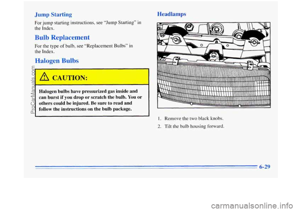 OLDSMOBILE SILHOUETTE 1996 Owners Manual b
For jump starting instructions, see “Jump Starting” in
the Index.
Bulb Replacement
For the type of bulb, see “Replacement Bulbs” in
the Index.
Halogen Bulbs
Halogen bulbs OLDSMOBILE SILHOUETTE 1996 Owners Manual b
For jump starting instructions, see “Jump Starting” in
the Index.
Bulb Replacement
For the type of bulb, see “Replacement Bulbs” in
the Index.
Halogen Bulbs
Halogen bulbs