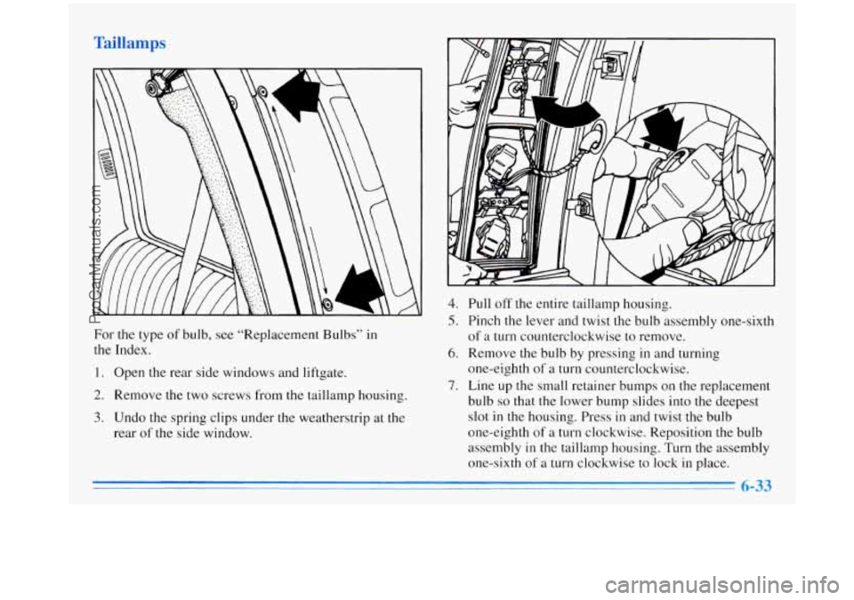 OLDSMOBILE SILHOUETTE 1996 Owners Manual For the type of bulb, see “Replacement Bulbs” in
the Index.
1. Open the rear side windows and liftgate.
2. Remove the two screws from the taillamp housing.
3. Undo the spring clips und OLDSMOBILE SILHOUETTE 1996 Owners Manual For the type of bulb, see “Replacement Bulbs” in
the Index.
1. Open the rear side windows and liftgate.
2. Remove the two screws from the taillamp housing.
3. Undo the spring clips und