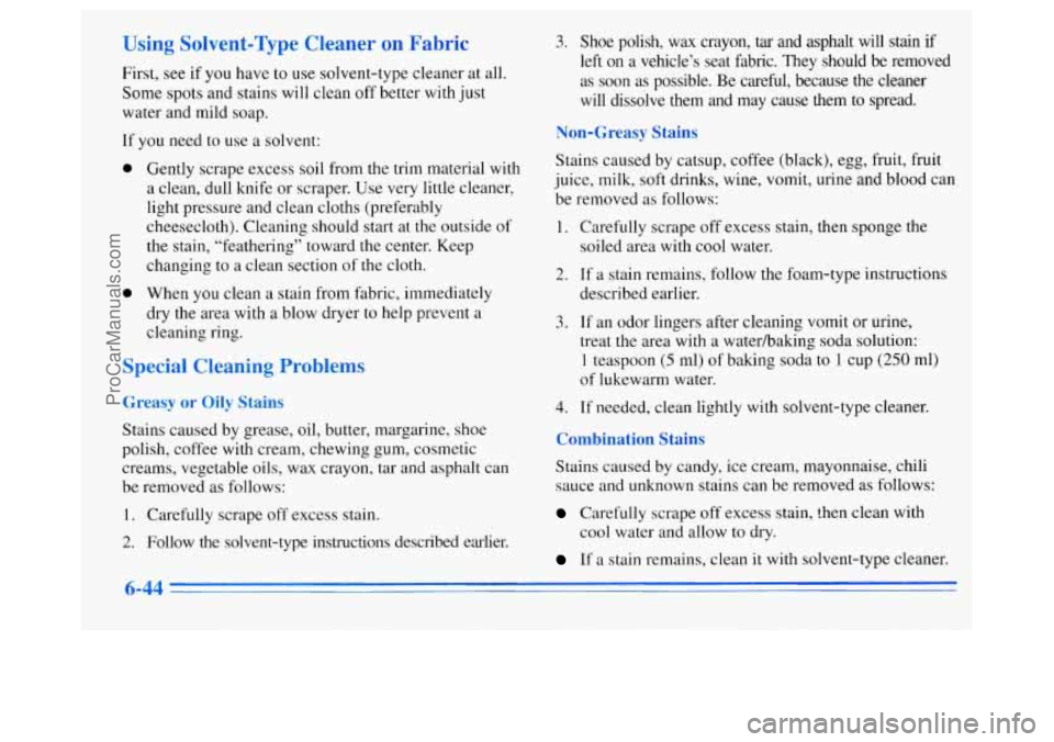 OLDSMOBILE SILHOUETTE 1996 Owners Manual Using Solvent-Type Cleaner on Fabric
First, see if you have to use solvent-type cleaner at all.
Some spots and stains will clean off better with just
water and mild soap.
If you need to OLDSMOBILE SILHOUETTE 1996 Owners Manual Using Solvent-Type Cleaner on Fabric
First, see if you have to use solvent-type cleaner at all.
Some spots and stains will clean off better with just
water and mild soap.
If you need to