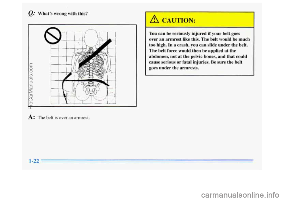 OLDSMOBILE SILHOUETTE 1996 Owners Manual &: Whats  wrong with this? 
CAUTION,: 
I 
You can be seriously  injured if your belt goes 
over  an  armrest  like this.  The belt would  be  much 
too  high.  In 
a crash, you can slide  under  the 