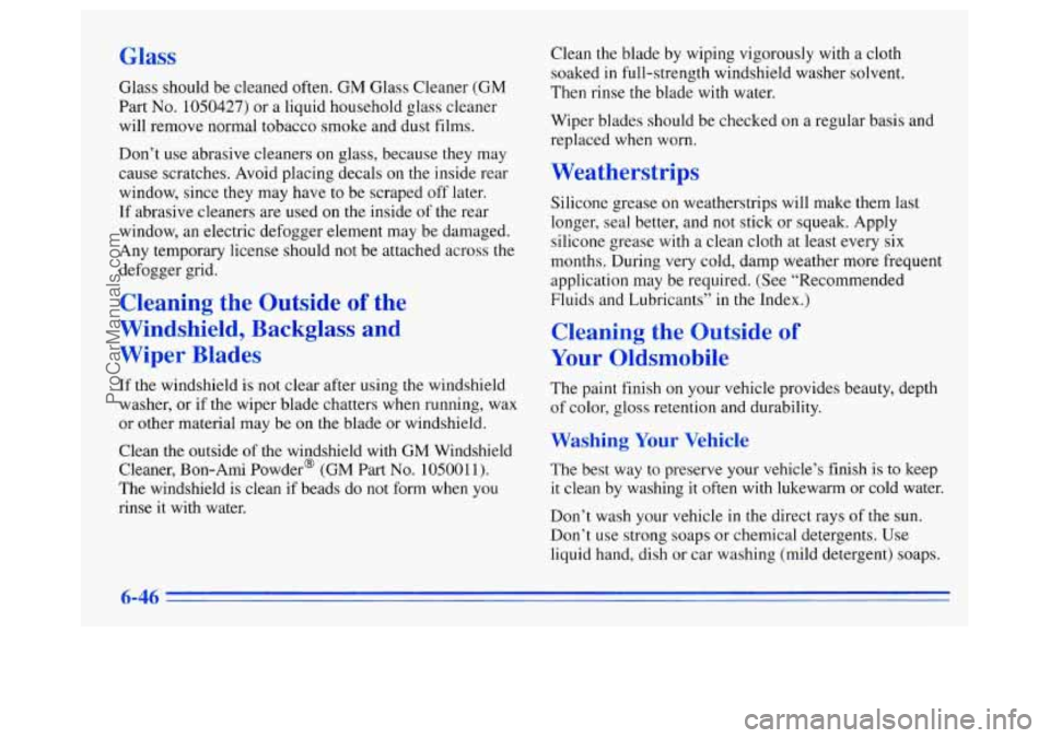 OLDSMOBILE SILHOUETTE 1996  Owners Manual Glass 
Glass should be cleaned often. GM Glass  Cleaner (GM 
Part  No. 1050427) or a liquid household glass cleaner 
will  remove  normal tobacco  smoke  and dust films. 
Don’t use abrasive  cleaner