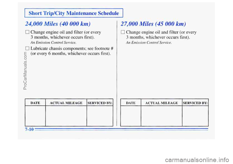 OLDSMOBILE SILHOUETTE 1996 Owners Manual I Short TripKity Maintenance Schedule I
24,000 Miles (40 000 km)
0 Change engine oil and filter (or every
3 months, whichever occurs first).
Lubricate chassis components; see footnote
OLDSMOBILE SILHOUETTE 1996 Owners Manual I Short TripKity Maintenance Schedule I
24,000 Miles (40 000 km)
0 Change engine oil and filter (or every
3 months, whichever occurs first).
Lubricate chassis components; see footnote