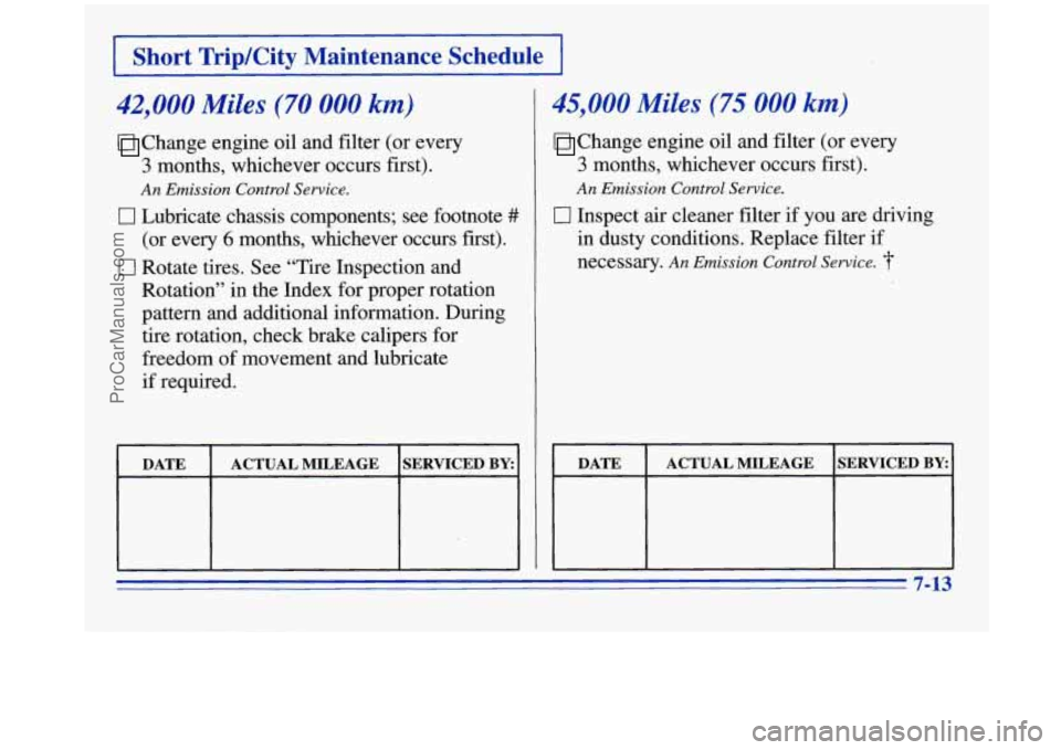 OLDSMOBILE SILHOUETTE 1996 Owners Manual I Short TriplCity Maintenance Schedule I
42,000 Miles (70 000 km)
I
45,000 Miles (75 000 km)
Change engine oil and filter (or every Change engine oil and filter (or every
3 months, which OLDSMOBILE SILHOUETTE 1996 Owners Manual I Short TriplCity Maintenance Schedule I
42,000 Miles (70 000 km)
I
45,000 Miles (75 000 km)
Change engine oil and filter (or every Change engine oil and filter (or every
3 months, which