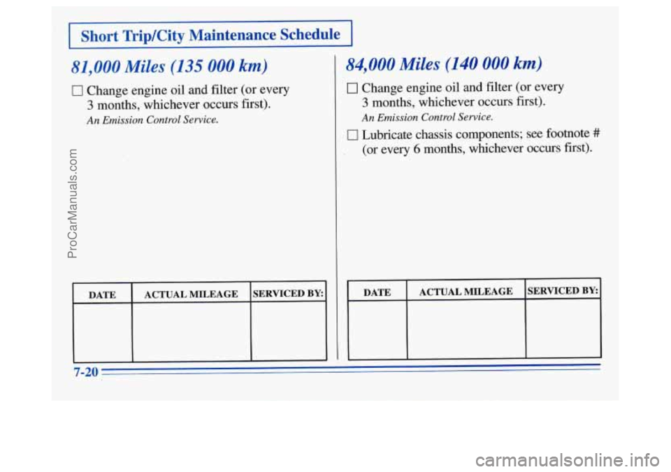 OLDSMOBILE SILHOUETTE 1996  Owners Manual 81,000 Miles (135 000 km) 
0 Change engine oil and filter (or  every 
3 months, whichever occurs  first). 
Emission Control Service. 
84,000 Miles (140 000 km) 
0 Change engine  oil  and.filter (or ev