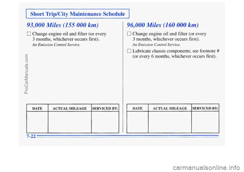 OLDSMOBILE SILHOUETTE 1996  Owners Manual 1 Short  Trip/City  Maintenance  Schedule 1 
93,000 Miles (155 000 km) 
0 Change engine oil and filter (or every 
3 months,  whichever occurs first). 
An Emission Control Service. 
DATE 
SERVICED BY A