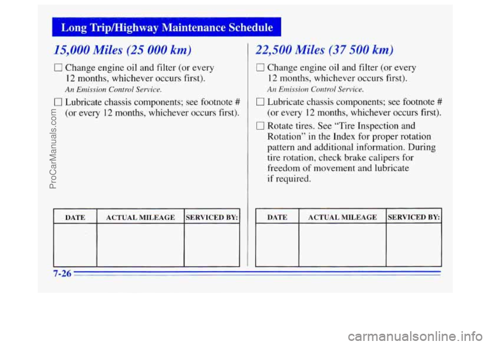 OLDSMOBILE SILHOUETTE 1996 Owners Manual I ” Long Tripmighway Maintenance Schedule
15,000 Miles (25 000 km)
0 Change engine oil and filter (or every
12 months, whichever occurs first).
An Emission Control Service.
0 Lubricate chas OLDSMOBILE SILHOUETTE 1996 Owners Manual I ” Long Tripmighway Maintenance Schedule
15,000 Miles (25 000 km)
0 Change engine oil and filter (or every
12 months, whichever occurs first).
An Emission Control Service.
0 Lubricate chas