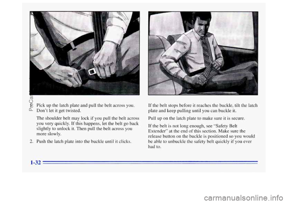 OLDSMOBILE SILHOUETTE 1996 Owners Manual 1. Pick up the latch plate and pull the belt across you.
Don’t
let it get twisted.
If the belt stops before it reaches the buckle, tilt the latch
plate and keep pulling until you can buckle i OLDSMOBILE SILHOUETTE 1996 Owners Manual 1. Pick up the latch plate and pull the belt across you.
Don’t
let it get twisted.
If the belt stops before it reaches the buckle, tilt the latch
plate and keep pulling until you can buckle i