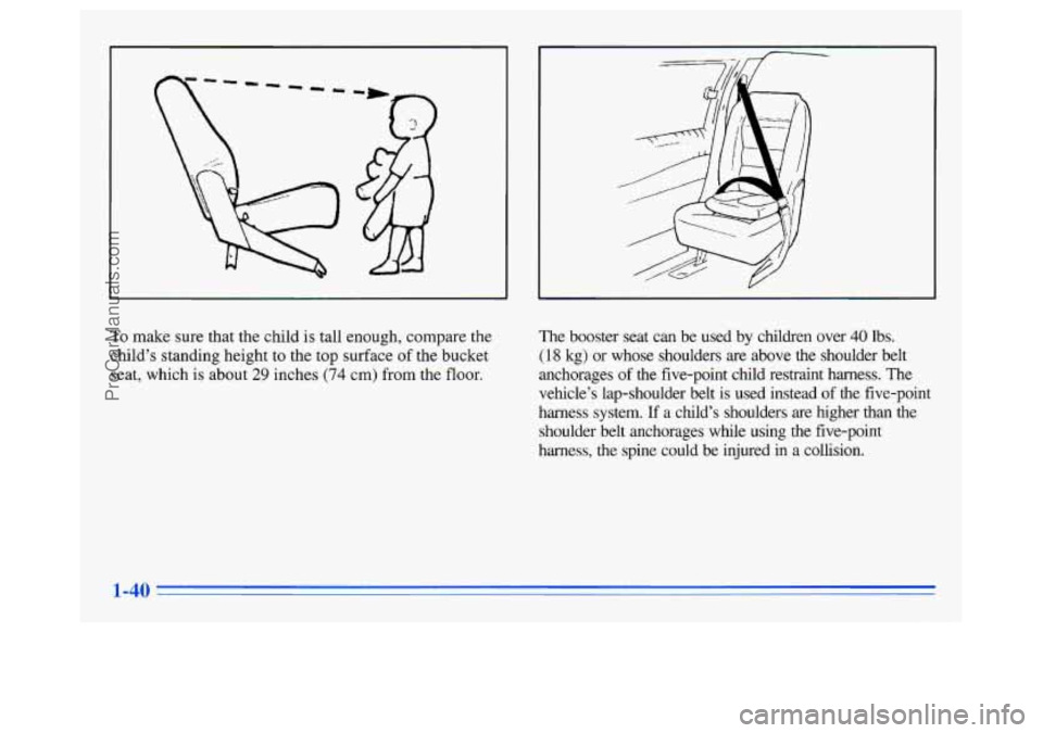 OLDSMOBILE SILHOUETTE 1996 Service Manual To make sure that the child is tall enough, compare the
child’s standing height to the top surface of the bucket
seat, which is about
29 inches (74 cm) from the floor. The
booster seat OLDSMOBILE SILHOUETTE 1996 Service Manual To make sure that the child is tall enough, compare the
child’s standing height to the top surface of the bucket
seat, which is about
29 inches (74 cm) from the floor. The
booster seat