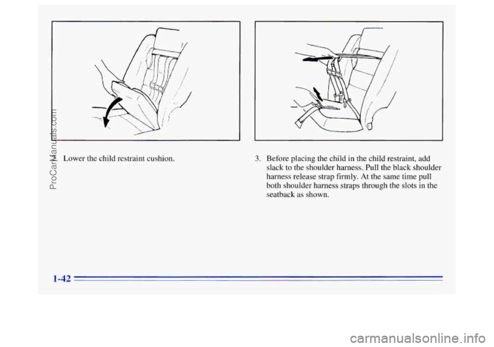OLDSMOBILE SILHOUETTE 1996 Service Manual 2. Lower the child restraint cushion. 3. Before placing the child in the child restraint, add
slack
to the shoulder harness. Pull the black shoulder
harness release strap firmly. At the same ti OLDSMOBILE SILHOUETTE 1996 Service Manual 2. Lower the child restraint cushion. 3. Before placing the child in the child restraint, add
slack
to the shoulder harness. Pull the black shoulder
harness release strap firmly. At the same ti
