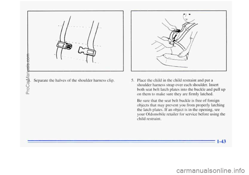 OLDSMOBILE SILHOUETTE 1996 Workshop Manual 4. Separate the halves  of the  shoulder  harness  clip. 5. Place  the  child in the child restraint and put a 
shoulder  harness  strap  over each shoulder. Insert 
both seat  belt latch plates into 