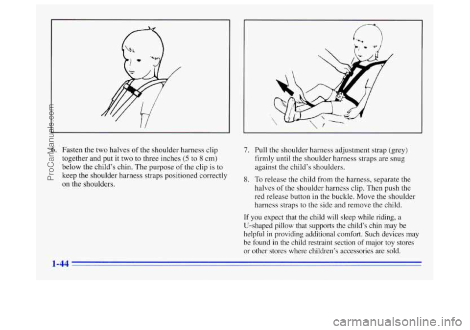 OLDSMOBILE SILHOUETTE 1996 Workshop Manual 6. Fasten the two halves of the shoulder harness clip 
together  and put it two to three inches 
(5 to 8 cm) 
below  the child’s chin. The purpose 
of the clip  is to 
keep the shoulder harness stra
