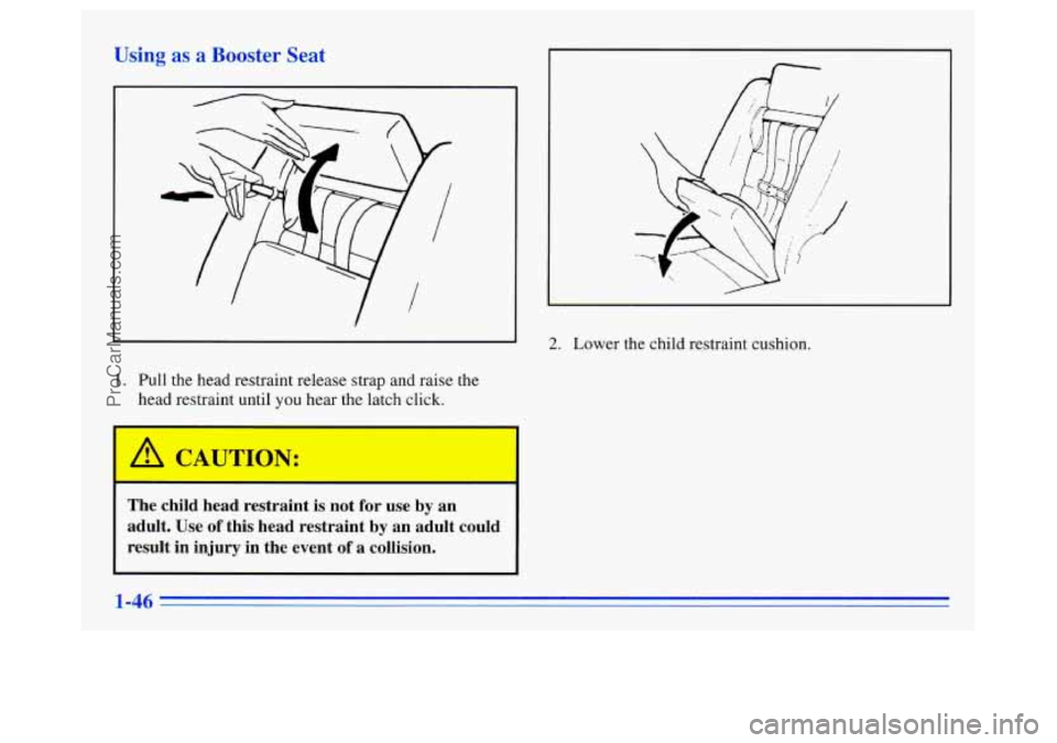 OLDSMOBILE SILHOUETTE 1996 Workshop Manual Using as a Booster Seat 
I. Pull the head  restraint  release strap and  raise the 
head  restraint until 
you hear the latch  click. 
 A CAUTION: 
The  child  head  restraint  is not  for  use  by  